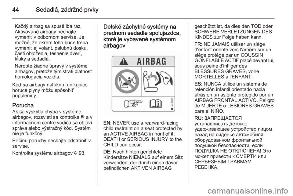 OPEL CORSA 2015.75  Používateľská príručka (in Slovak) 44Sedadlá, zádržné prvky
Každý airbag sa spustí iba raz.
Aktivované airbagy nechajte
vymeniť v odbornom servise. Je
možné, že okrem toho bude treba
vymeniť aj volant, palubnú dosku,
čas