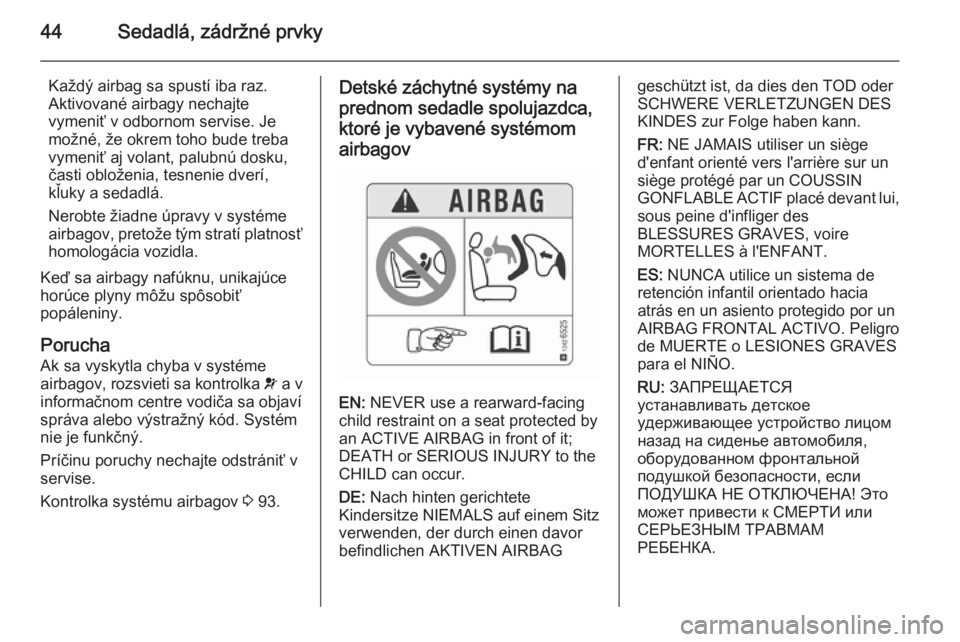 OPEL CORSA 2015.75 Používateľská príručka (in Slovak) 44Sedadlá, zádržné prvky
Každý airbag sa spustí iba raz.
Aktivované airbagy nechajte
vymeniť v odbornom servise. Je
možné, že okrem toho bude treba
vymeniť aj volant, palubnú dosku,
čas OPEL CORSA 2015.75 Používateľská príručka (in Slovak) 44Sedadlá, zádržné prvky
Každý airbag sa spustí iba raz.
Aktivované airbagy nechajte
vymeniť v odbornom servise. Je
možné, že okrem toho bude treba
vymeniť aj volant, palubnú dosku,
čas