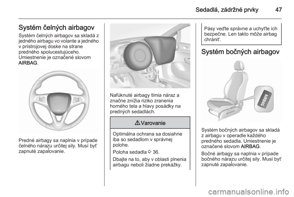 OPEL CORSA 2015.75  Používateľská príručka (in Slovak) Sedadlá, zádržné prvky47Systém čelných airbagovSystém čelných airbagov sa skladá z
jedného airbagu vo volante a jedného
v prístrojovej doske na strane
predného spolucestujúceho.
Umiest