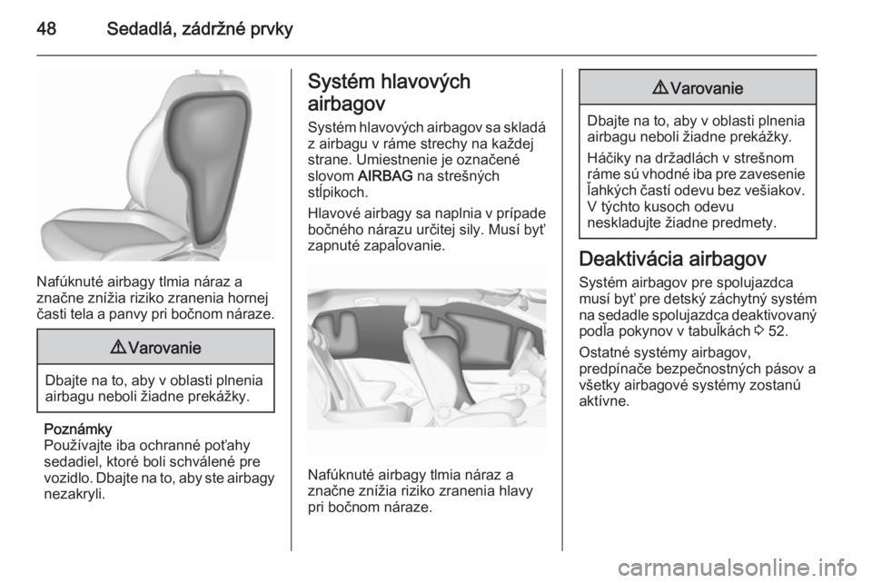 OPEL CORSA 2015.75  Používateľská príručka (in Slovak) 48Sedadlá, zádržné prvky
Nafúknuté airbagy tlmia náraz a
značne znížia riziko zranenia hornej
časti tela a panvy pri bočnom náraze.
9 Varovanie
Dbajte na to, aby v oblasti plnenia
airbagu