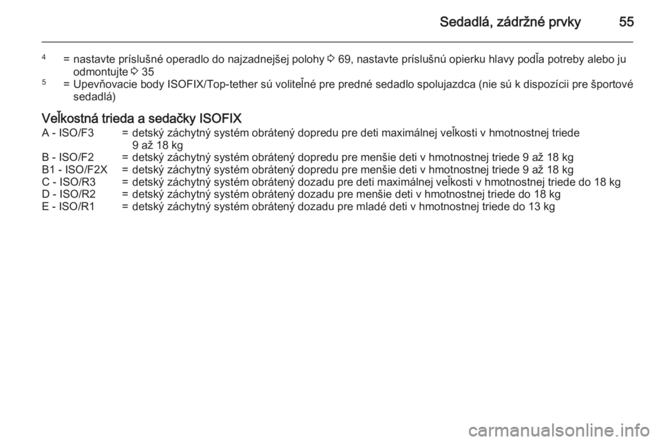 OPEL CORSA 2015.75  Používateľská príručka (in Slovak) Sedadlá, zádržné prvky55
4=nastavte príslušné operadlo do najzadnejšej polohy 3 69, nastavte príslušnú opierku hlavy podľa potreby alebo ju
odmontujte  3 355=Upevňovacie body ISOFIX/Top-t