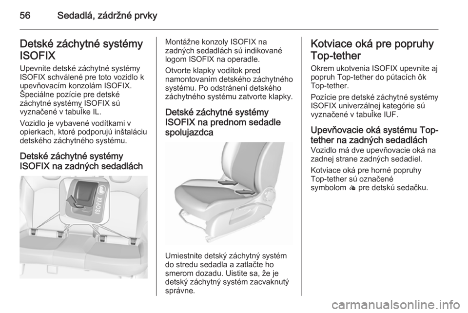 OPEL CORSA 2015.75  Používateľská príručka (in Slovak) 56Sedadlá, zádržné prvkyDetské záchytné systémy
ISOFIX Upevnite detské záchytné systémy
ISOFIX schválené pre toto vozidlo k upevňovacím konzolám ISOFIX.Špeciálne pozície pre detsk�