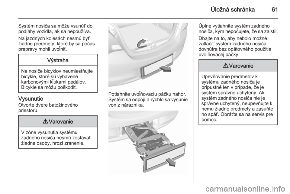 OPEL CORSA 2015.75  Používateľská príručka (in Slovak) Úložná schránka61
Systém nosiča sa môže vsunúť do
podlahy vozidla, ak sa nepoužíva.
Na jazdných kolesách nesmú byť
žiadne predmety, ktoré by sa počas
prepravy mohli uvoľniť.Výstr