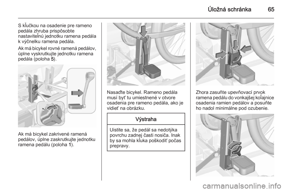 OPEL CORSA 2015.75  Používateľská príručka (in Slovak) Úložná schránka65
S kľučkou na osadenie pre rameno
pedála zhruba prispôsobte
nastaviteľnú jednotku ramena pedála
k výčnelku ramena pedála.
Ak má bicykel rovné ramená pedálov, úplne 