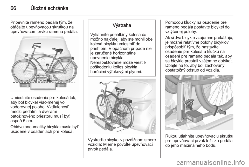 OPEL CORSA 2015.75  Používateľská príručka (in Slovak) 66Úložná schránka
Pripevnite rameno pedála tým, že
otáčajte upevňovacou skrutkou na
upevňovacom prvku ramena pedála.
Umiestnite osadenia pre kolesá tak,
aby bol bicykel viac-menej vo
vodo