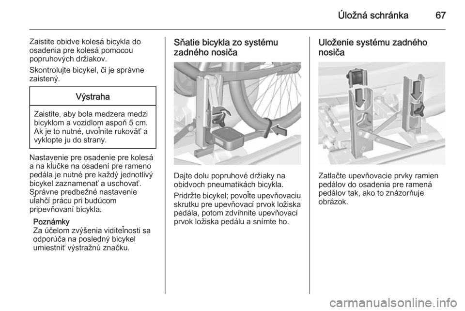 OPEL CORSA 2015.75  Používateľská príručka (in Slovak) Úložná schránka67
Zaistite obidve kolesá bicykla do
osadenia pre kolesá pomocou
popruhových držiakov.
Skontrolujte bicykel, či je správne
zaistený.Výstraha
Zaistite, aby bola medzera medzi