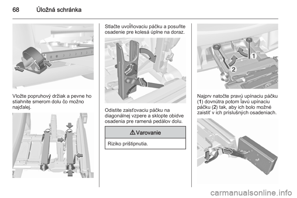 OPEL CORSA 2015.75  Používateľská príručka (in Slovak) 68Úložná schránka
Vložte popruhový držiak a pevne ho
stiahnite smerom dolu čo možno
najďalej.
Stlačte uvoľňovaciu páčku a posuňte
osadenie pre kolesá úplne na doraz.
Odistite zaisťo
