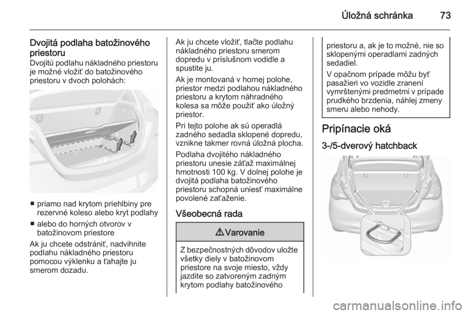 OPEL CORSA 2015.75  Používateľská príručka (in Slovak) Úložná schránka73
Dvojitá podlaha batožinovéhopriestoru Dvojitú podlahu nákladného priestoru
je možné vložiť do batožinového
priestoru v dvoch polohách:
■ priamo nad krytom priehlbi