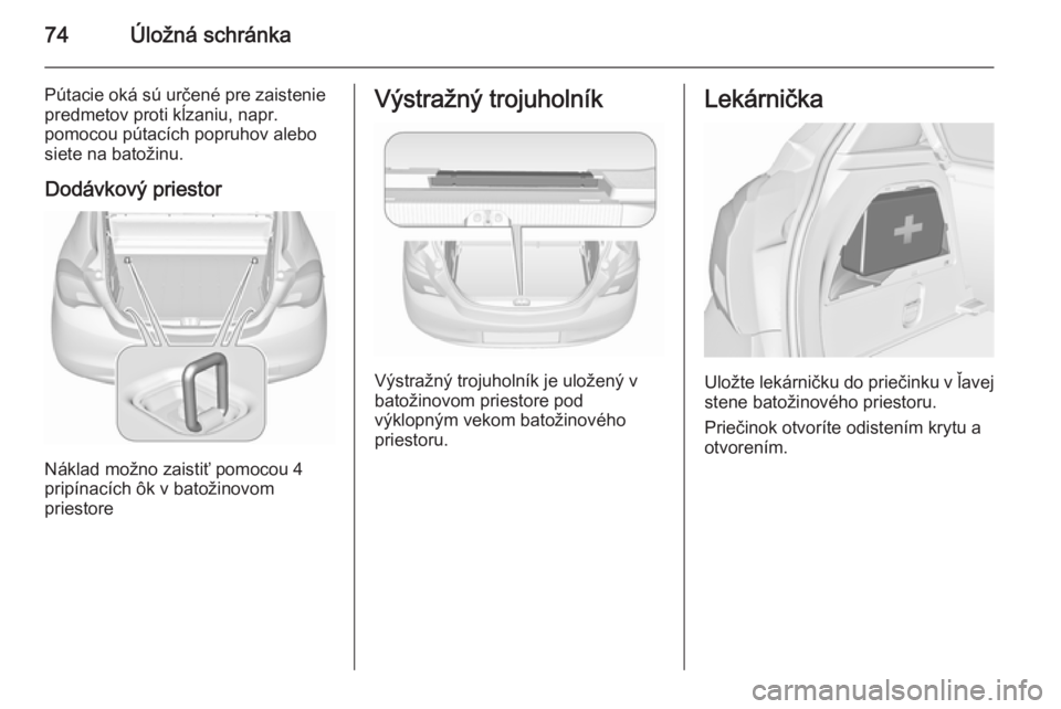 OPEL CORSA 2015.75 Používateľská príručka (in Slovak) 74Úložná schránka
Pútacie oká sú určené pre zaistenie
predmetov proti kĺzaniu, napr.
pomocou pútacích popruhov alebo
siete na batožinu.
Dodávkový priestor
Náklad možno zaistiť pomoco OPEL CORSA 2015.75 Používateľská príručka (in Slovak) 74Úložná schránka
Pútacie oká sú určené pre zaistenie
predmetov proti kĺzaniu, napr.
pomocou pútacích popruhov alebo
siete na batožinu.
Dodávkový priestor
Náklad možno zaistiť pomoco