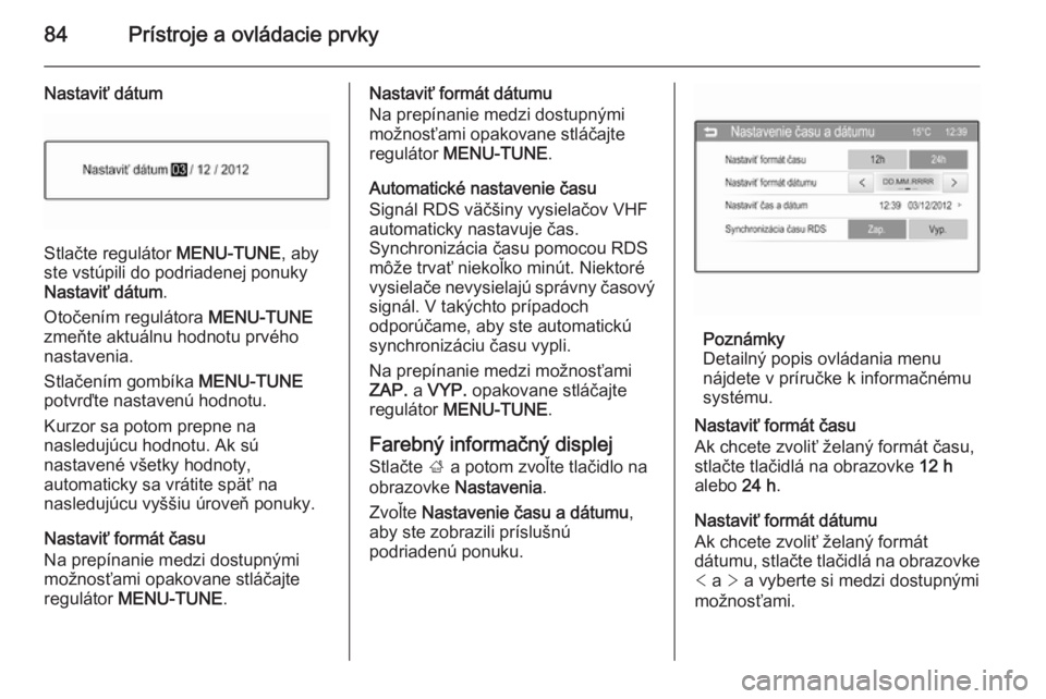 OPEL CORSA 2015.75  Používateľská príručka (in Slovak) 84Prístroje a ovládacie prvky
Nastaviť dátum
Stlačte regulátor MENU-TUNE, aby
ste vstúpili do podriadenej ponuky
Nastaviť dátum .
Otočením regulátora  MENU-TUNE
zmeňte aktuálnu hodnotu p