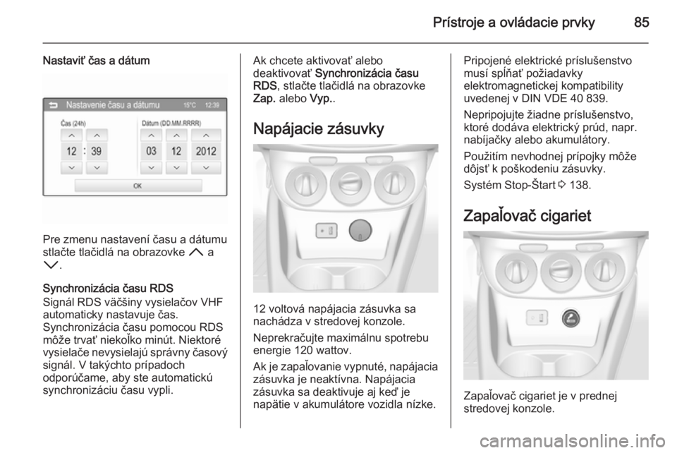 OPEL CORSA 2015.75  Používateľská príručka (in Slovak) Prístroje a ovládacie prvky85
Nastaviť čas a dátum
Pre zmenu nastavení času a dátumu
stlačte tlačidlá na obrazovke  H a
I .
Synchronizácia času RDS
Signál RDS väčšiny vysielačov VHF
