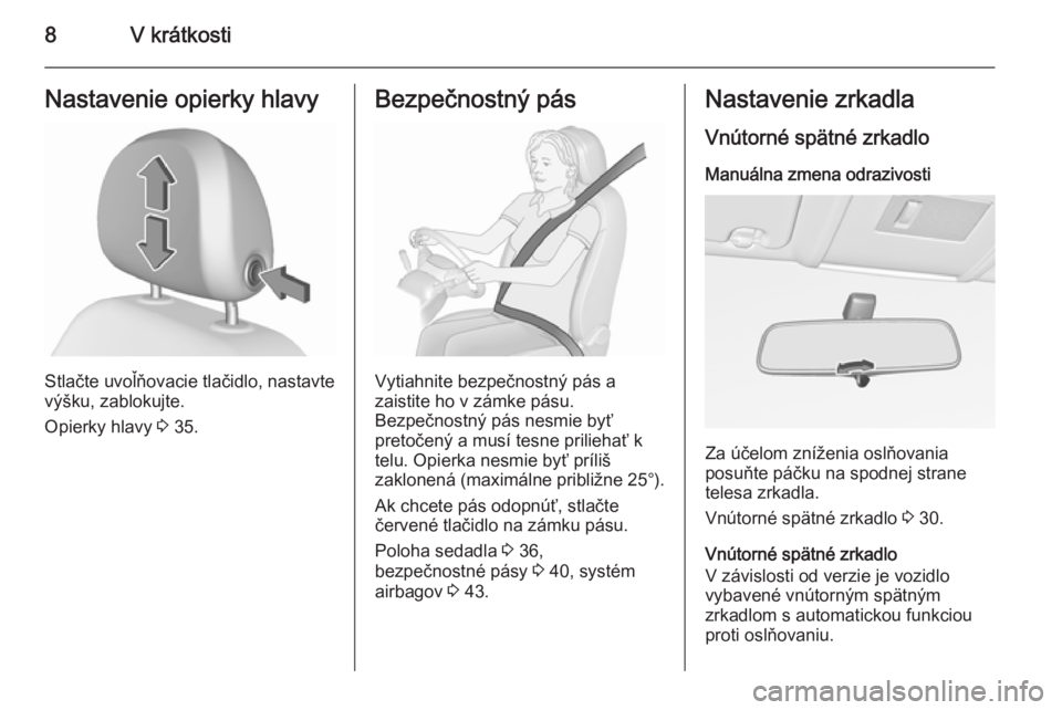 OPEL CORSA 2015.75  Používateľská príručka (in Slovak) 8V krátkostiNastavenie opierky hlavy
Stlačte uvoľňovacie tlačidlo, nastavte
výšku, zablokujte.
Opierky hlavy  3 35.
Bezpečnostný pás
Vytiahnite bezpečnostný pás a
zaistite ho v zámke pá