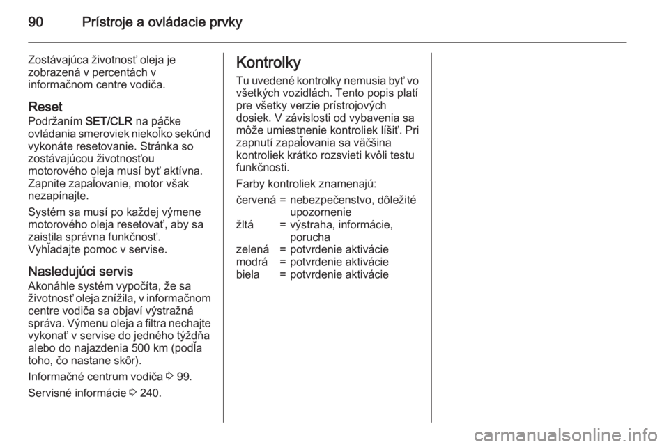 OPEL CORSA 2015.75  Používateľská príručka (in Slovak) 90Prístroje a ovládacie prvky
Zostávajúca životnosť oleja je
zobrazená v percentách v
informačnom centre vodiča.
Reset
Podržaním  SET/CLR na páčke
ovládania smeroviek niekoľko sekúnd
