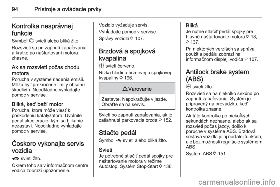 OPEL CORSA 2015.75  Používateľská príručka (in Slovak) 94Prístroje a ovládacie prvkyKontrolka nesprávnej
funkcie
Symbol  Z svieti alebo bliká žlto.
Rozsvieti sa pri zapnutí zapaľovania a krátko po naštartovaní motora
zhasne.
Ak sa rozsvieti poč