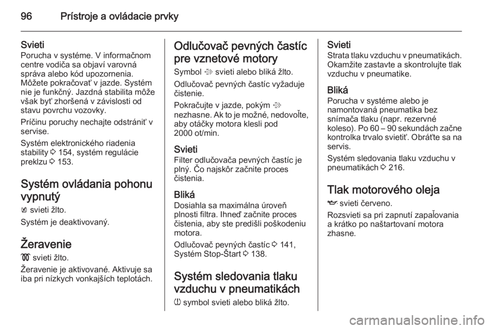 OPEL CORSA 2015.75  Používateľská príručka (in Slovak) 96Prístroje a ovládacie prvky
Svieti
Porucha v systéme. V informačnom
centre vodiča sa objaví varovná
správa alebo kód upozornenia.
Môžete pokračovať v jazde. Systém
nie je funkčný. Ja
