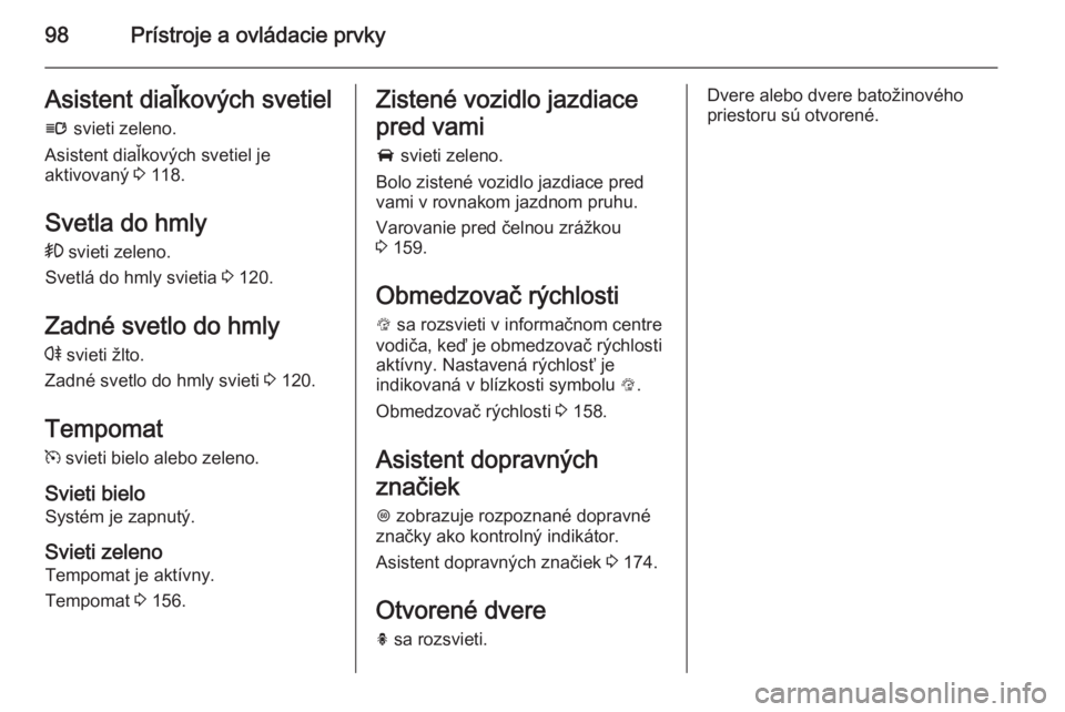OPEL CORSA 2015.75  Používateľská príručka (in Slovak) 98Prístroje a ovládacie prvkyAsistent diaľkových svetiel
l  svieti zeleno.
Asistent diaľkových svetiel je
aktivovaný  3 118.
Svetla do hmly >  svieti zeleno.
Svetlá do hmly svietia  3 120.
Zad