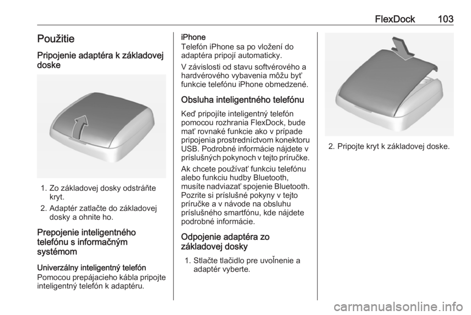 OPEL CORSA 2016 Návod na obsluhu informačného systému (in Slovak) FlexDock103PoužitiePripojenie adaptéra k základovej
doske
1. Zo základovej dosky odstráňte kryt.
2. Adaptér zatlačte do základovej dosky a ohnite ho.
Prepojenie inteligentného
telefónu s in OPEL CORSA 2016 Návod na obsluhu informačného systému (in Slovak) FlexDock103PoužitiePripojenie adaptéra k základovej
doske
1. Zo základovej dosky odstráňte kryt.
2. Adaptér zatlačte do základovej dosky a ohnite ho.
Prepojenie inteligentného
telefónu s in