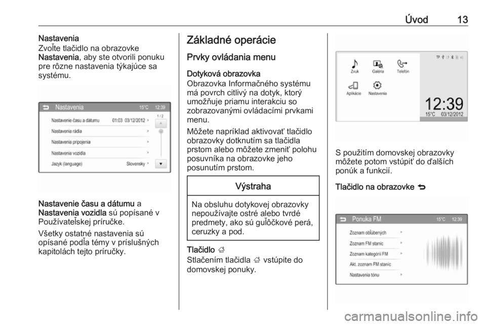 OPEL CORSA 2016  Návod na obsluhu informačného systému (in Slovak) Úvod13Nastavenia
Zvoľte tlačidlo na obrazovke
Nastavenia , aby ste otvorili ponuku
pre rôzne nastavenia týkajúce sa
systému.
Nastavenie času a dátumu  a
Nastavenia vozidla  sú popísané v
P