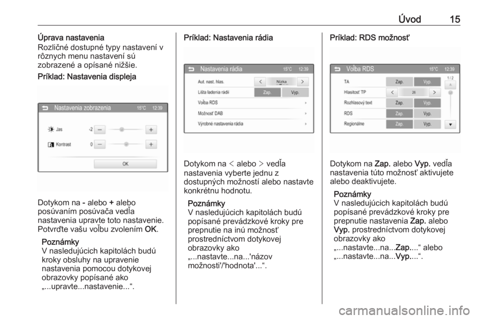 OPEL CORSA 2016  Návod na obsluhu informačného systému (in Slovak) Úvod15Úprava nastavenia
Rozličné dostupné typy nastavení v
rôznych menu nastavení sú
zobrazené a opísané nižšie.Príklad: Nastavenia displeja
Dotykom na  - alebo  + alebo
posúvaním pos