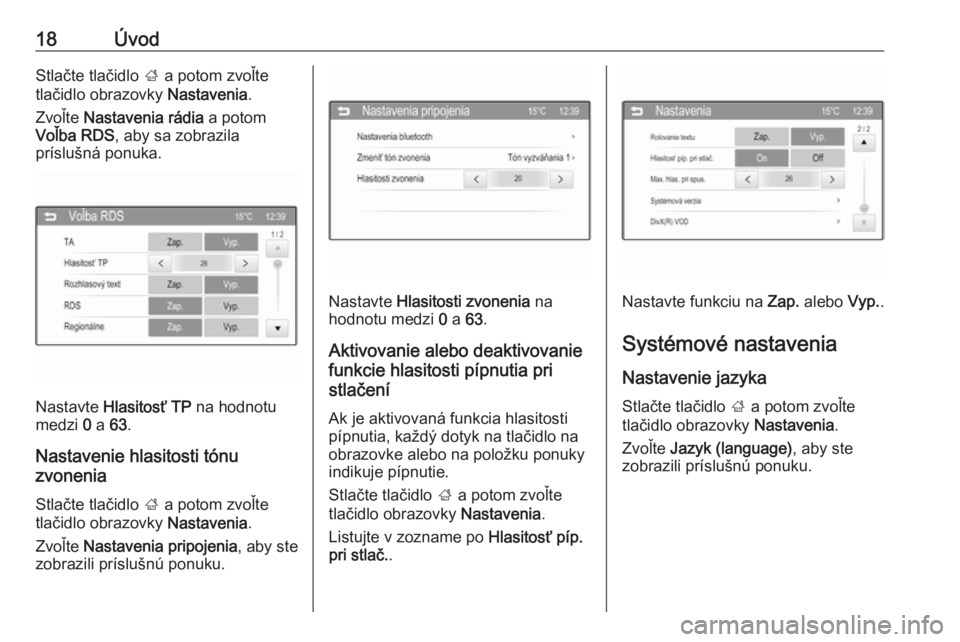 OPEL CORSA 2016  Návod na obsluhu informačného systému (in Slovak) 18ÚvodStlačte tlačidlo ; a potom zvoľte
tlačidlo obrazovky  Nastavenia.
Zvoľte  Nastavenia rádia  a potom
Voľba RDS , aby sa zobrazila
príslušná ponuka.
Nastavte  Hlasitosť TP  na hodnotu
