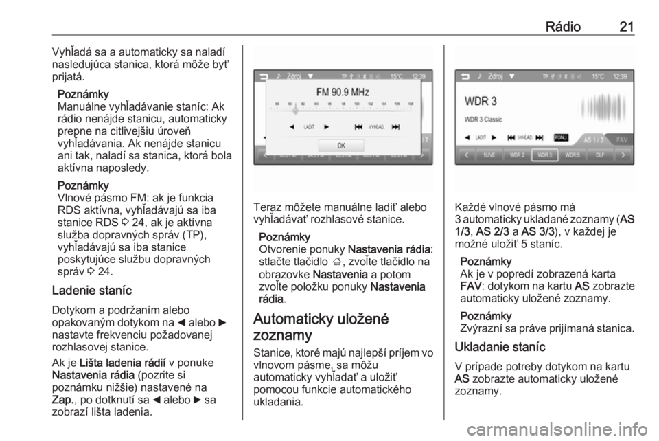 OPEL CORSA 2016  Návod na obsluhu informačného systému (in Slovak) Rádio21Vyhľadá sa a automaticky sa naladí
nasledujúca stanica, ktorá môže byť prijatá.
Poznámky
Manuálne vyhľadávanie staníc: Ak
rádio nenájde stanicu, automaticky
prepne na citlivej�