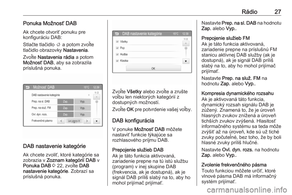 OPEL CORSA 2016  Návod na obsluhu informačného systému (in Slovak) Rádio27Ponuka Možnosť DABAk chcete otvoriť ponuku pre
konfiguráciu DAB:
Stlačte tlačidlo  ; a potom zvoľte
tlačidlo obrazovky  Nastavenia.
Zvoľte  Nastavenia rádia  a potom
Možnosť DAB , 