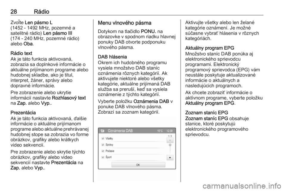 OPEL CORSA 2016  Návod na obsluhu informačného systému (in Slovak) 28RádioZvoľte Len pásmo L
(1452 - 1492 MHz, pozemné a
satelitné rádio)  Len pásmo III
(174 - 240 MHz, pozemné rádio)
alebo  Oba.
Rádio text
Ak je táto funkcia aktivovaná,
zobrazia sa dopln