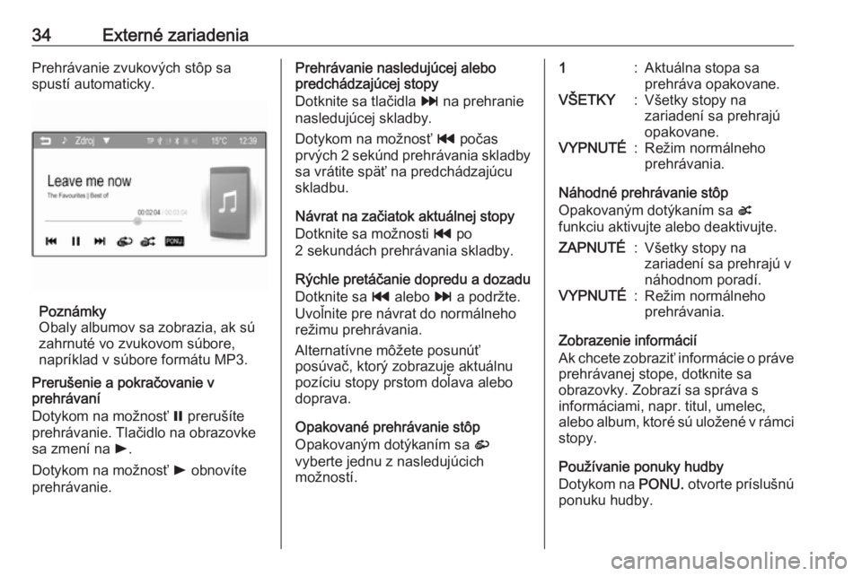 OPEL CORSA 2016  Návod na obsluhu informačného systému (in Slovak) 34Externé zariadeniaPrehrávanie zvukových stôp sa
spustí automaticky.
Poznámky
Obaly albumov sa zobrazia, ak sú
zahrnuté vo zvukovom súbore,
napríklad v súbore formátu MP3.
Prerušenie a p