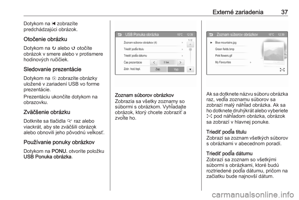 OPEL CORSA 2016  Návod na obsluhu informačného systému (in Slovak) Externé zariadenia37Dotykom na d zobrazíte
predchádzajúci obrázok.
Otočenie obrázku Dotykom na  u alebo  v otočíte
obrázok v smere alebo v protismere hodinových ručičiek.
Sledovanie preze