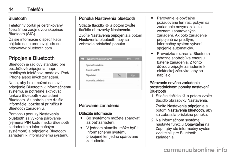 OPEL CORSA 2016  Návod na obsluhu informačného systému (in Slovak) 44TelefónBluetoothTelefónny portál je certifikovaný
špeciálnou záujmovou skupinou
Bluetooth (SIG).
Ďalšie informácie o špecifikácii
nájdete na internetovej adrese
http://www.bluetooth.com