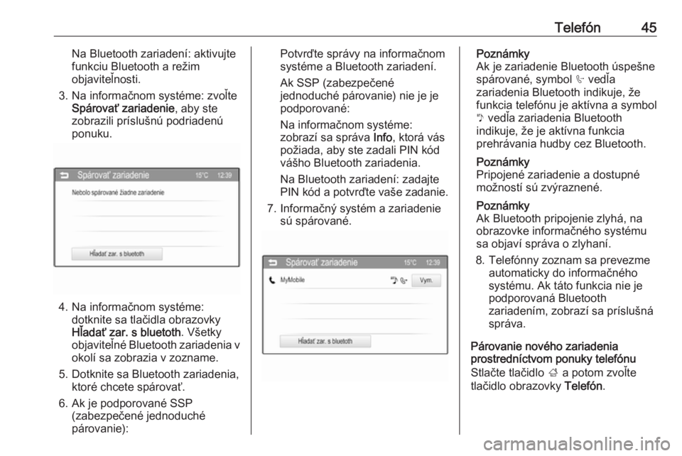 OPEL CORSA 2016  Návod na obsluhu informačného systému (in Slovak) Telefón45Na Bluetooth zariadení: aktivujte
funkciu Bluetooth a režim
objaviteľnosti.
3. Na informačnom systéme: zvoľte Spárovať zariadenie , aby ste
zobrazili príslušnú podriadenú
ponuku.