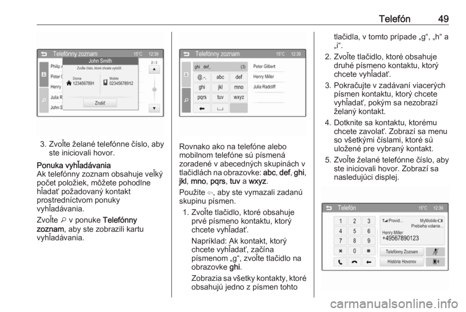 OPEL CORSA 2016  Návod na obsluhu informačného systému (in Slovak) Telefón49
3.Zvoľte želané telefónne číslo, aby
ste iniciovali hovor.
Ponuka vyhľadávania
Ak telefónny zoznam obsahuje veľký
počet položiek, môžete pohodlne
hľadať požadovaný kontak
