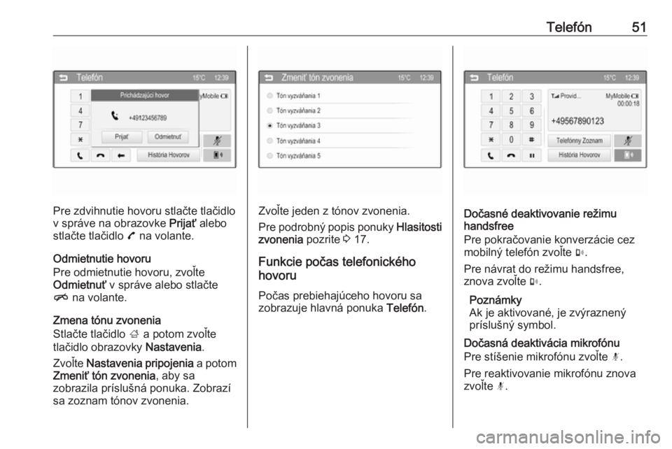 OPEL CORSA 2016  Návod na obsluhu informačného systému (in Slovak) Telefón51
Pre zdvihnutie hovoru stlačte tlačidlo
v správe na obrazovke  Prijať alebo
stlačte tlačidlo  7 na volante.
Odmietnutie hovoru
Pre odmietnutie hovoru, zvoľte
Odmietnuť  v správe ale