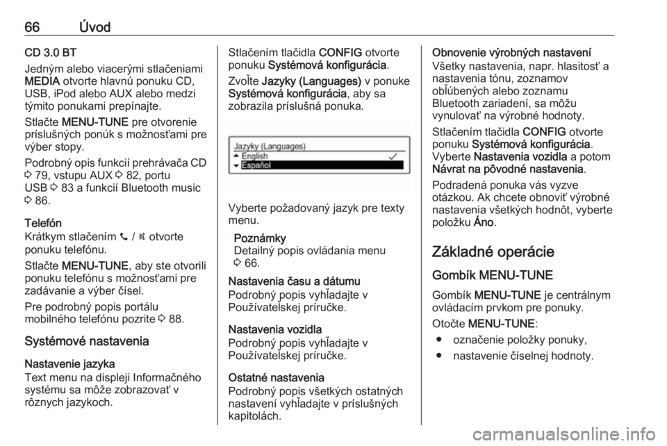 OPEL CORSA 2016  Návod na obsluhu informačného systému (in Slovak) 66ÚvodCD 3.0 BT
Jedným alebo viacerými stlačeniami
MEDIA  otvorte hlavnú ponuku CD,
USB, iPod alebo AUX alebo medzi
týmito ponukami prepínajte.
Stlačte  MENU-TUNE  pre otvorenie
príslušných