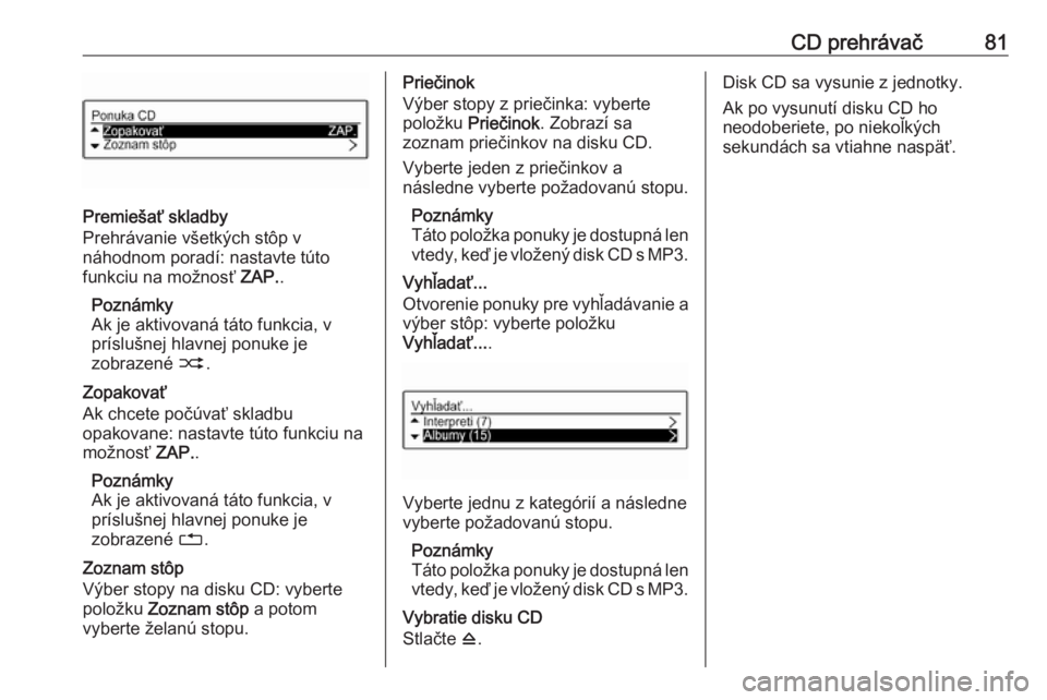 OPEL CORSA 2016  Návod na obsluhu informačného systému (in Slovak) CD prehrávač81
Premiešať skladby
Prehrávanie všetkých stôp v
náhodnom poradí: nastavte túto
funkciu na možnosť  ZAP..
Poznámky
Ak je aktivovaná táto funkcia, v
príslušnej hlavnej pon