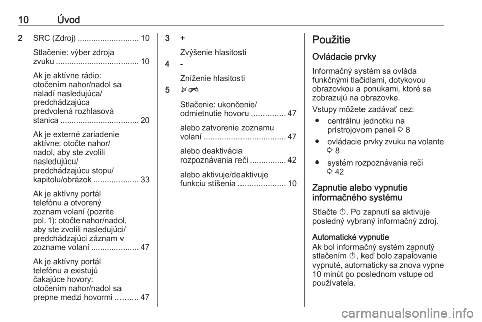 OPEL CORSA 2016  Návod na obsluhu informačného systému (in Slovak) 10Úvod2SRC (Zdroj) ........................... 10
Stlačenie: výber zdroja
zvuku ..................................... 10
Ak je aktívne rádio:
otočením nahor/nadol sa
naladí nasledujúca/
predc