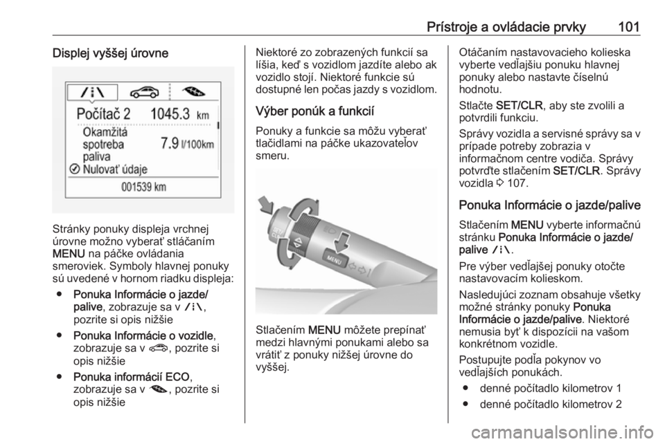 OPEL CORSA 2016  Používateľská príručka (in Slovak) Prístroje a ovládacie prvky101Displej vyššej úrovne
Stránky ponuky displeja vrchnej
úrovne možno vyberať stláčaním
MENU  na páčke ovládania
smeroviek. Symboly hlavnej ponuky
sú uveden�