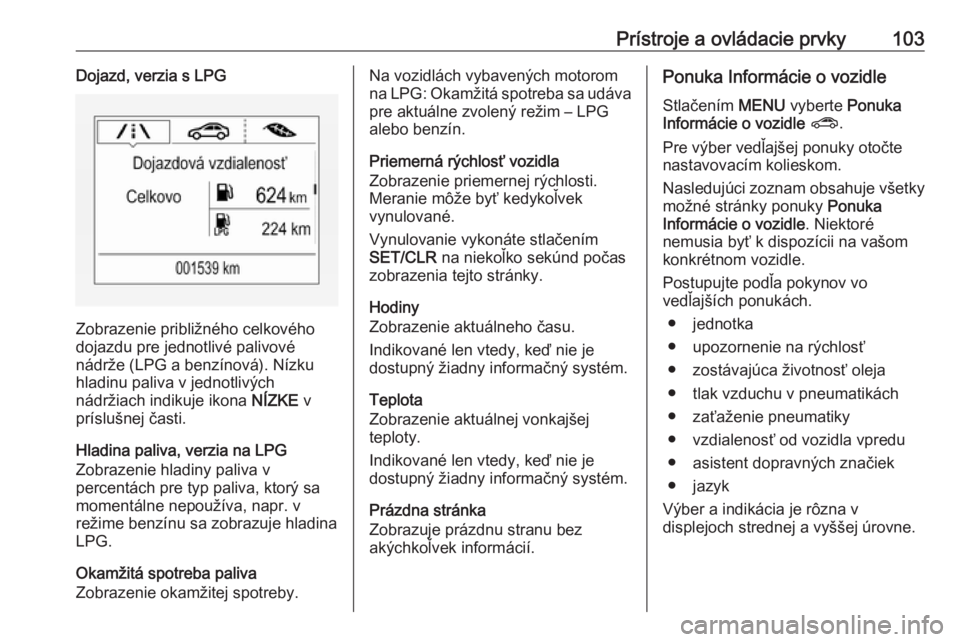 OPEL CORSA 2016  Používateľská príručka (in Slovak) Prístroje a ovládacie prvky103Dojazd, verzia s LPG
Zobrazenie približného celkového
dojazdu pre jednotlivé palivové
nádrže (LPG a benzínová). Nízku
hladinu paliva v jednotlivých
nádržia