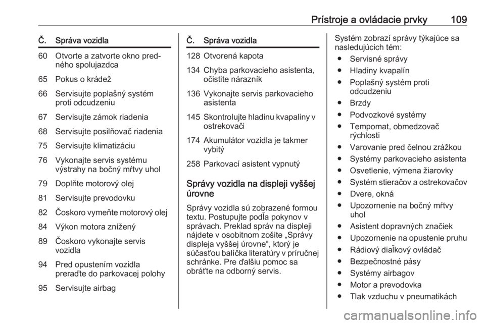 OPEL CORSA 2016  Používateľská príručka (in Slovak) Prístroje a ovládacie prvky109Č.Správa vozidla60Otvorte a zatvorte okno pred‐
ného spolujazdca65Pokus o krádež66Servisujte poplašný systém proti odcudzeniu67Servisujte zámok riadenia68Ser