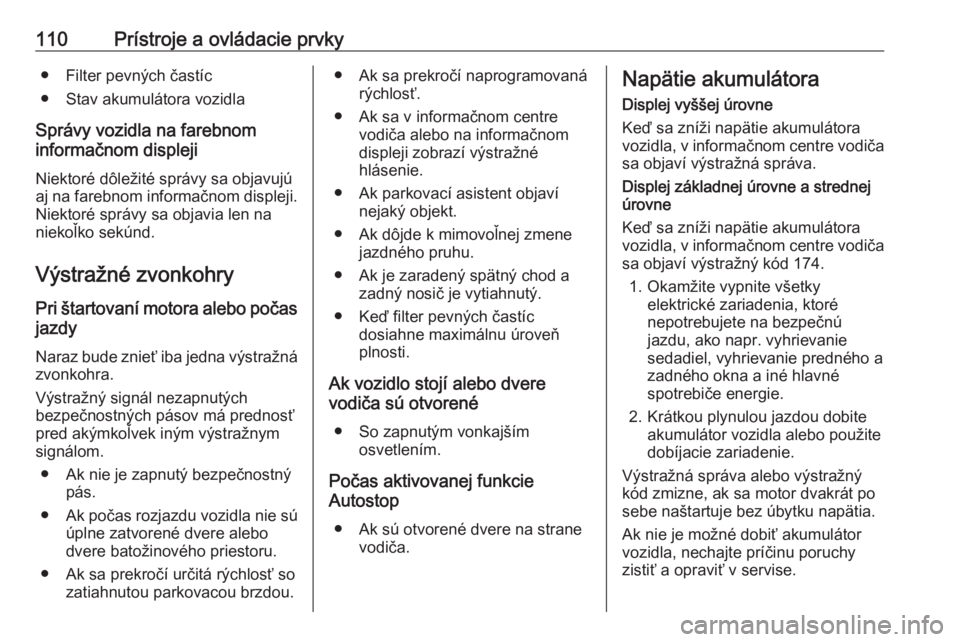 OPEL CORSA 2016  Používateľská príručka (in Slovak) 110Prístroje a ovládacie prvky● Filter pevných častíc
● Stav akumulátora vozidla
Správy vozidla na farebnom
informačnom displeji
Niektoré dôležité správy sa objavujú
aj na farebnom i