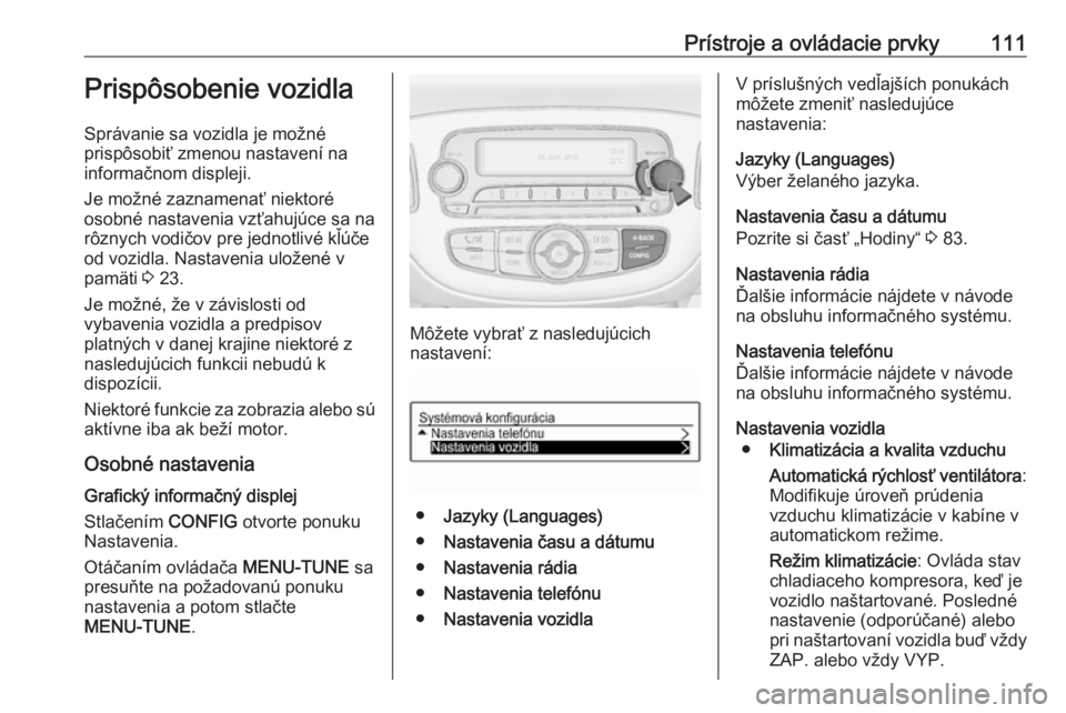 OPEL CORSA 2016  Používateľská príručka (in Slovak) Prístroje a ovládacie prvky111Prispôsobenie vozidla
Správanie sa vozidla je možné
prispôsobiť zmenou nastavení na
informačnom displeji.
Je možné zaznamenať niektoré
osobné nastavenia vz