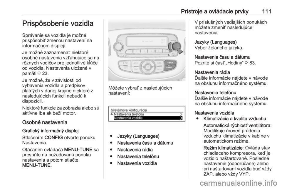 OPEL CORSA 2016  Používateľská príručka (in Slovak) Prístroje a ovládacie prvky111Prispôsobenie vozidla
Správanie sa vozidla je možné
prispôsobiť zmenou nastavení na
informačnom displeji.
Je možné zaznamenať niektoré
osobné nastavenia vz