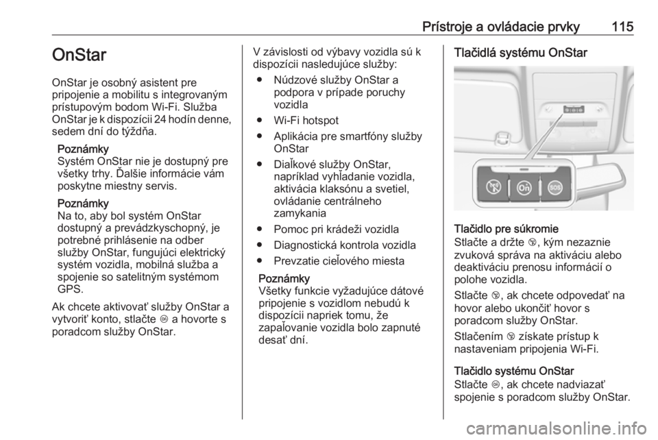 OPEL CORSA 2016  Používateľská príručka (in Slovak) Prístroje a ovládacie prvky115OnStar
OnStar je osobný asistent pre
pripojenie a mobilitu s integrovaným
prístupovým bodom Wi-Fi. Služba
OnStar je k dispozícii 24 hodín denne, sedem dní do t�