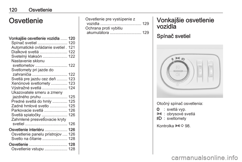 OPEL CORSA 2016  Používateľská príručka (in Slovak) 120OsvetlenieOsvetlenieVonkajšie osvetlenie vozidla......120
Spínač svetiel .......................... 120
Automatické ovládanie svetiel . 121
Diaľkové svetlá ........................ 122
Svet