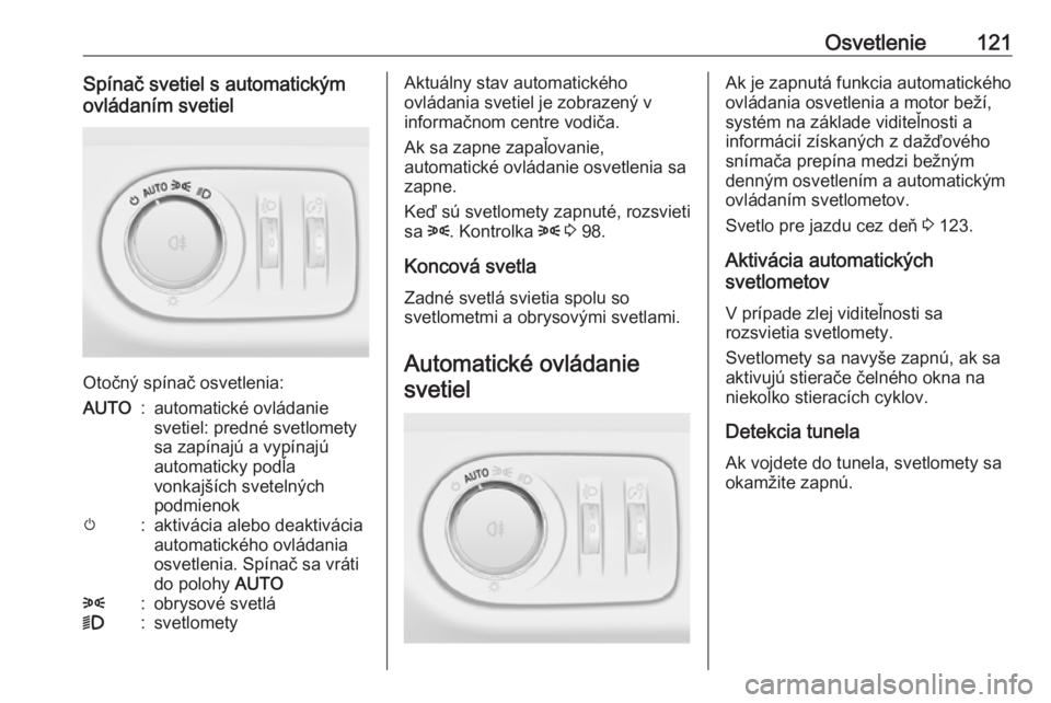 OPEL CORSA 2016 Používateľská príručka (in Slovak) Osvetlenie121Spínač svetiel s automatickým
ovládaním svetiel
Otočný spínač osvetlenia:
AUTO:automatické ovládanie
svetiel: predné svetlomety
sa zapínajú a vypínajú
automaticky podľa
v OPEL CORSA 2016 Používateľská príručka (in Slovak) Osvetlenie121Spínač svetiel s automatickým
ovládaním svetiel
Otočný spínač osvetlenia:
AUTO:automatické ovládanie
svetiel: predné svetlomety
sa zapínajú a vypínajú
automaticky podľa
v