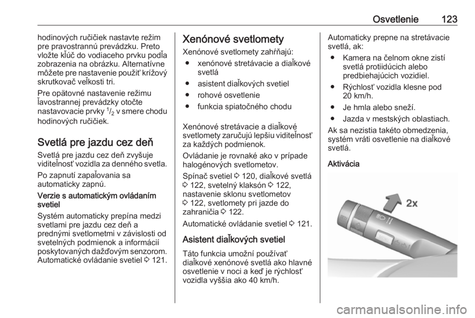 OPEL CORSA 2016  Používateľská príručka (in Slovak) Osvetlenie123hodinových ručičiek nastavte režim
pre pravostrannú prevádzku. Preto
vložte kľúč do vodiaceho prvku podľa
zobrazenia na obrázku. Alternatívne môžete pre nastavenie použiť
