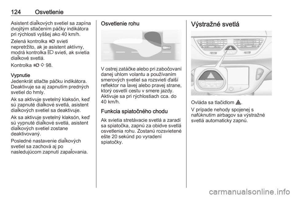OPEL CORSA 2016  Používateľská príručka (in Slovak) 124OsvetlenieAsistent diaľkových svetiel sa zapínadvojitým stlačením páčky indikátora
pri rýchlosti vyššej ako 40 km/h.
Zelená kontrolka  l svieti
nepretržito, ak je asistent aktívny,
m