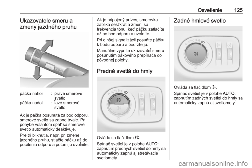 OPEL CORSA 2016  Používateľská príručka (in Slovak) Osvetlenie125Ukazovatele smeru a
zmeny jazdného pruhupáčka nahor:pravé smerové
svetlopáčka nadol:ľavé smerové
svetlo
Ak je páčka posunutá za bod odporu, smerové svetlo sa zapne trvale. P
