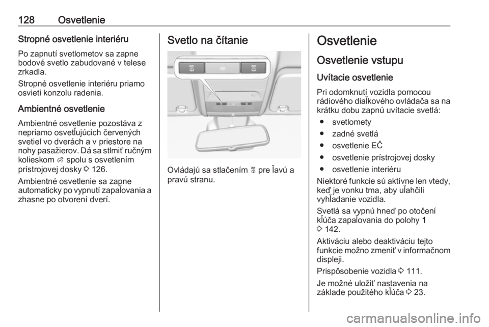 OPEL CORSA 2016  Používateľská príručka (in Slovak) 128OsvetlenieStropné osvetlenie interiéru
Po zapnutí svetlometov sa zapne
bodové svetlo zabudované v telese
zrkadla.
Stropné osvetlenie interiéru priamo
osvieti konzolu radenia.
Ambientné osve