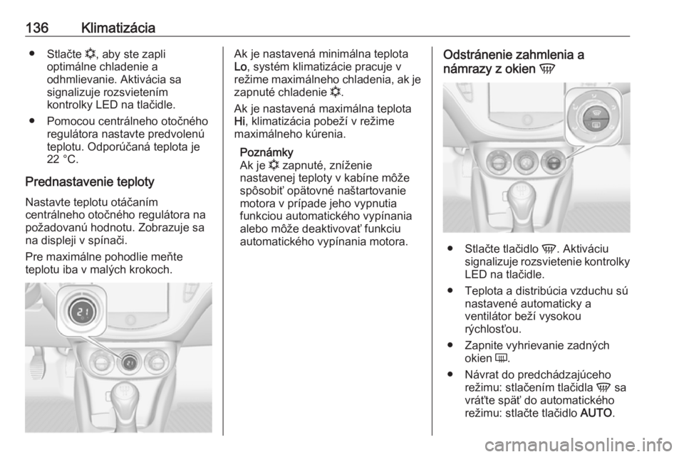 OPEL CORSA 2016  Používateľská príručka (in Slovak) 136Klimatizácia●Stlačte  n, aby ste zapli
optimálne chladenie a
odhmlievanie. Aktivácia sa
signalizuje rozsvietením
kontrolky LED na tlačidle.
● Pomocou centrálneho otočného regulátora n